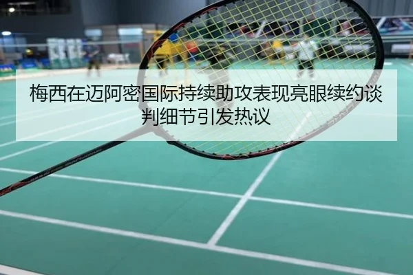 梅西在迈阿密国际持续助攻表现亮眼续约谈判细节引发热议